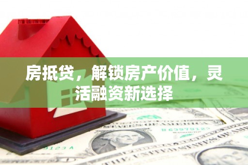 沈河房抵贷，解锁房产价值，灵活融资新选择