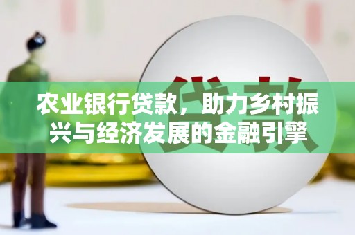 沈河农业银行贷款，助力乡村振兴与经济发展的金融引擎