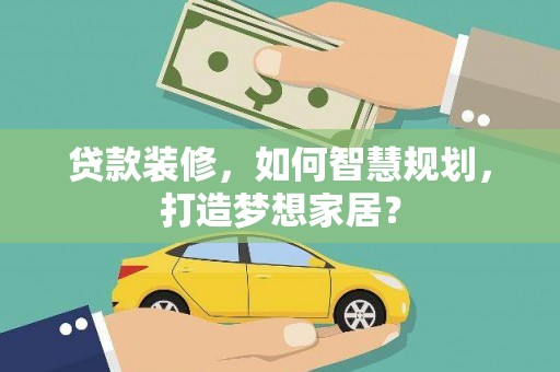 沈河贷款装修，如何智慧规划，打造梦想家居？