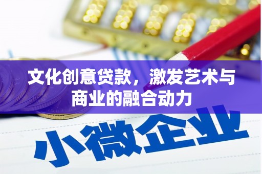 沈河文化创意贷款，激发艺术与商业的融合动力