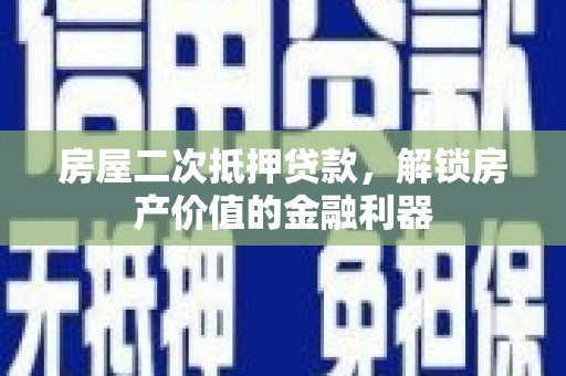 沈河房屋二次抵押贷款，解锁房产价值的金融利器