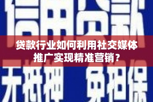 沈河贷款行业如何利用社交媒体推广实现精准营销？