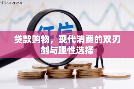 沈河贷款购物，现代消费的双刃剑与理性选择