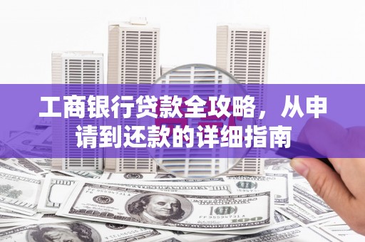 沈河工商银行贷款全攻略，从申请到还款的详细指南