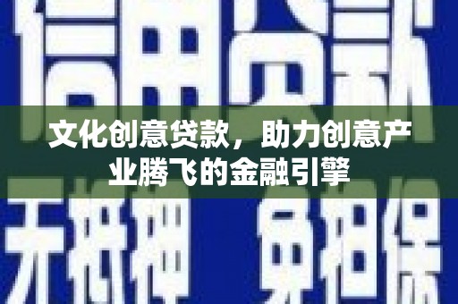 沈河文化创意贷款，助力创意产业腾飞的金融引擎