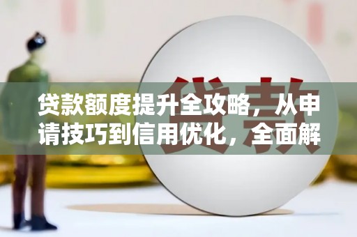 沈河贷款额度提升全攻略，从申请技巧到信用优化，全面解析