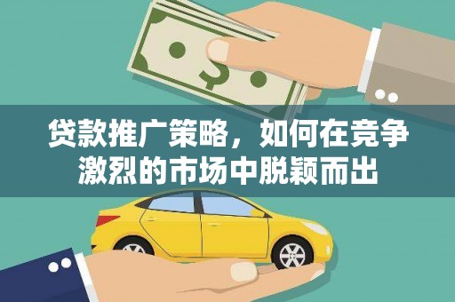 沈河贷款推广策略，如何在竞争激烈的市场中脱颖而出