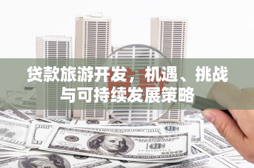 沈河贷款旅游开发，机遇、挑战与可持续发展策略