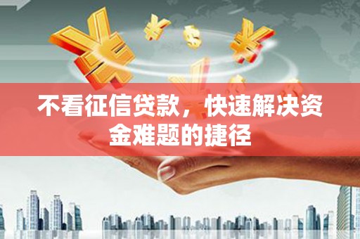 沈河不看征信贷款，快速解决资金难题的捷径