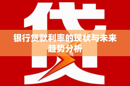 沈河银行贷款利率的现状与未来趋势分析