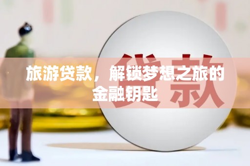 沈河旅游贷款，解锁梦想之旅的金融钥匙