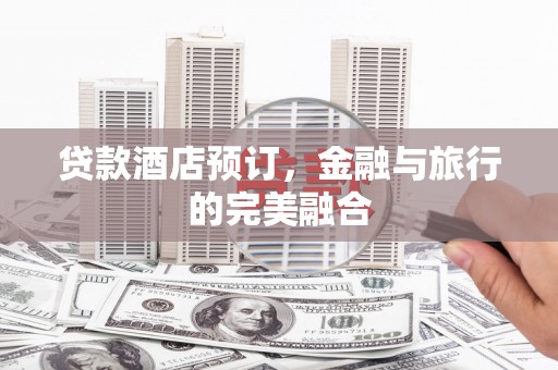沈河贷款酒店预订，金融与旅行的完美融合