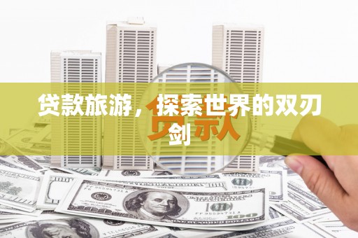 沈河贷款旅游，探索世界的双刃剑
