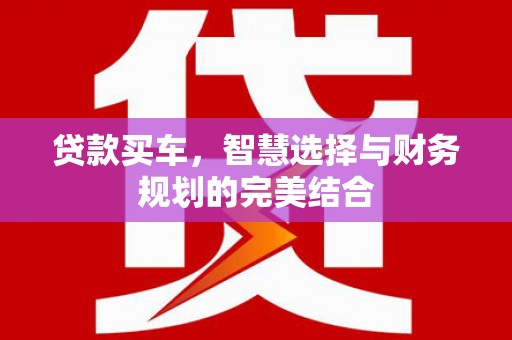 沈河贷款买车，智慧选择与财务规划的完美结合