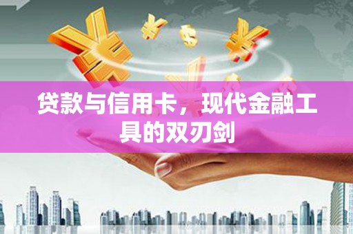 沈河贷款与信用卡，现代金融工具的双刃剑