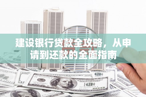 沈河建设银行贷款全攻略，从申请到还款的全面指南