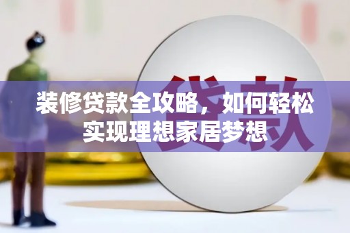 沈河装修贷款全攻略，如何轻松实现理想家居梦想