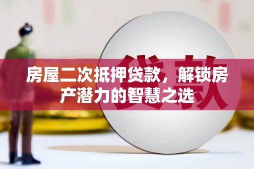 沈河房屋二次抵押贷款，解锁房产潜力的智慧之选