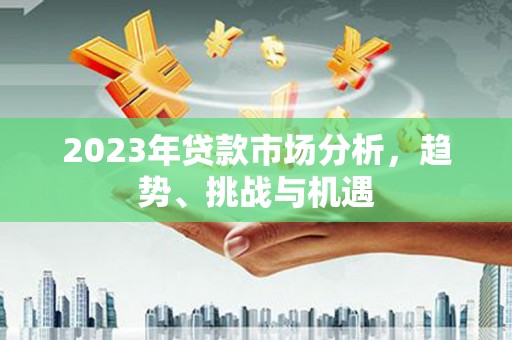 沈河2023年贷款市场分析，趋势、挑战与机遇