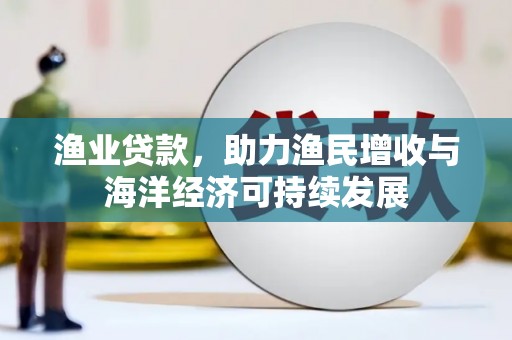 沈河渔业贷款，助力渔民增收与海洋经济可持续发展