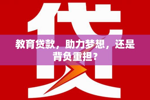 沈河教育贷款，助力梦想，还是背负重担？