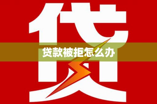 沈河贷款被拒怎么办