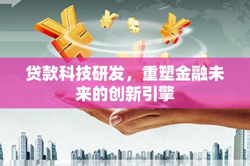 沈河贷款科技研发，重塑金融未来的创新引擎