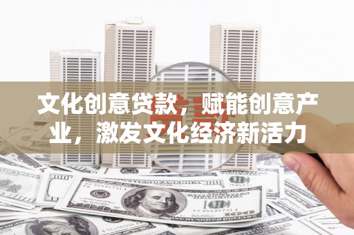 沈河文化创意贷款，赋能创意产业，激发文化经济新活力