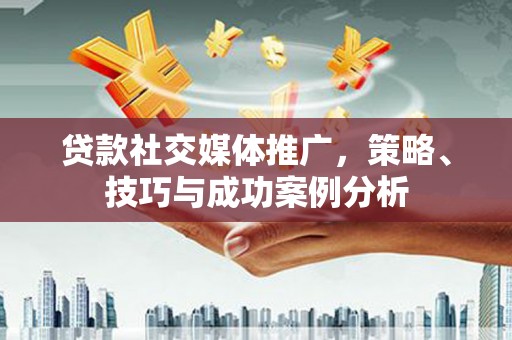 沈河贷款社交媒体推广，策略、技巧与成功案例分析