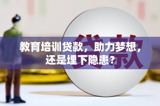 沈河教育培训贷款，助力梦想，还是埋下隐患？