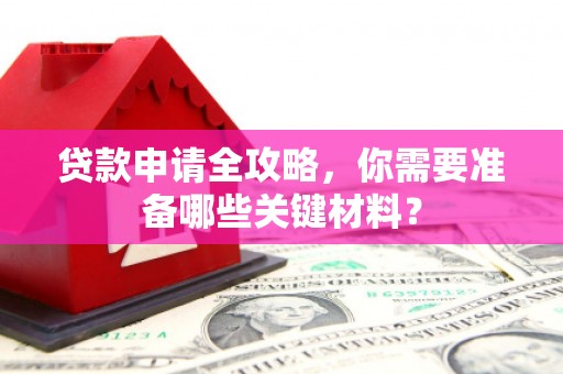 沈河贷款申请全攻略，你需要准备哪些关键材料？