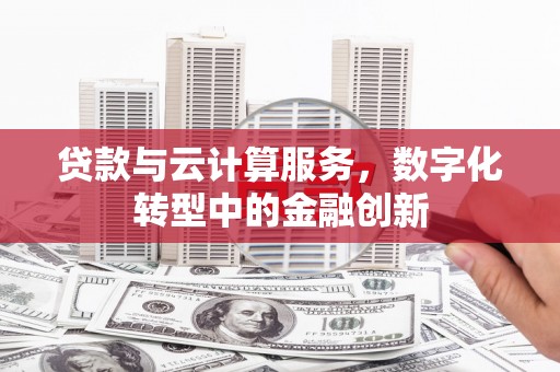 沈河贷款与云计算服务，数字化转型中的金融创新