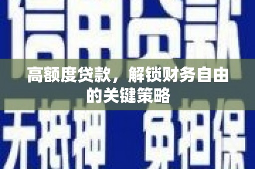 沈河高额度贷款，解锁财务自由的关键策略