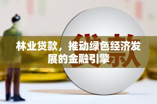 沈河林业贷款，推动绿色经济发展的金融引擎