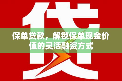 沈河保单贷款，解锁保单现金价值的灵活融资方式