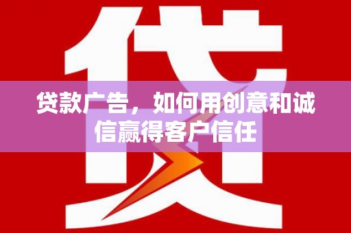 沈河贷款广告，如何用创意和诚信赢得客户信任