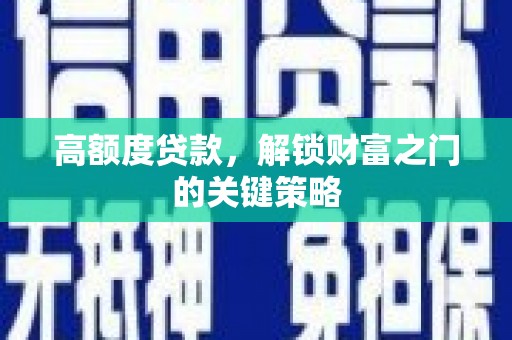 沈河高额度贷款，解锁财富之门的关键策略