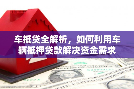 沈河车抵贷全解析，如何利用车辆抵押贷款解决资金需求