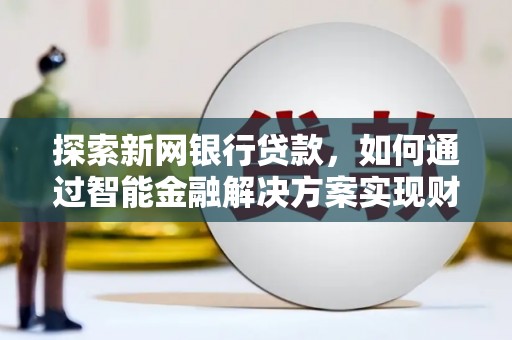 沈河探索新网银行贷款，如何通过智能金融解决方案实现财富增长