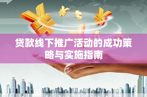 沈河贷款线下推广活动的成功策略与实施指南