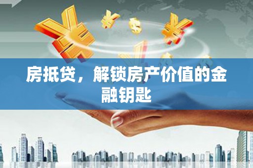 沈河房抵贷，解锁房产价值的金融钥匙