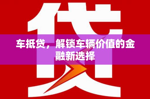 沈河车抵贷，解锁车辆价值的金融新选择