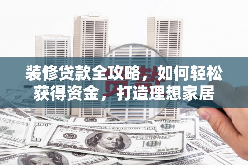 沈河装修贷款全攻略，如何轻松获得资金，打造理想家居