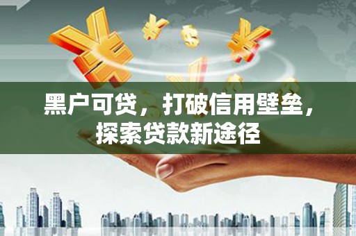 沈河黑户可贷，打破信用壁垒，探索贷款新途径