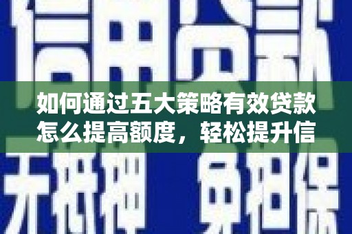 沈河如何通过五大策略有效贷款怎么提高额度，轻松提升信用价值