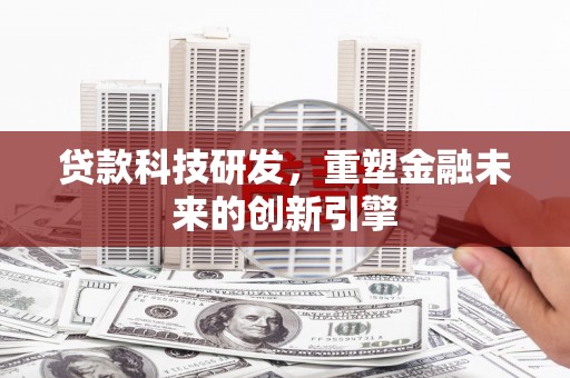 沈河贷款科技研发，重塑金融未来的创新引擎