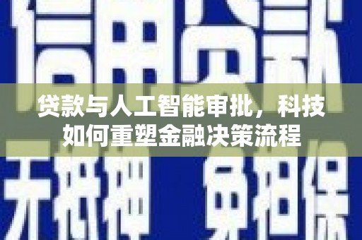 沈河贷款与人工智能审批，科技如何重塑金融决策流程