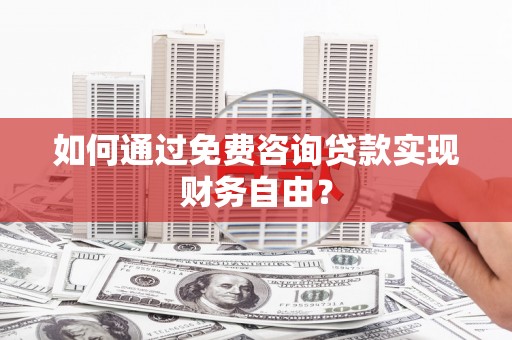 沈河如何通过免费咨询贷款实现财务自由？