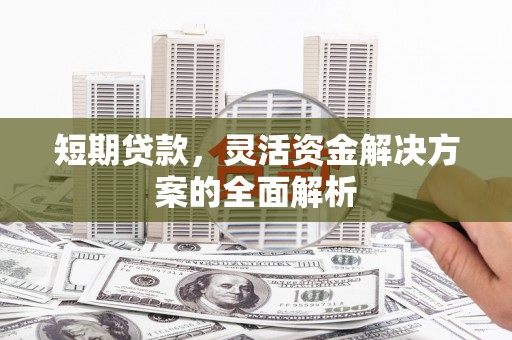 沈河短期贷款，灵活资金解决方案的全面解析
