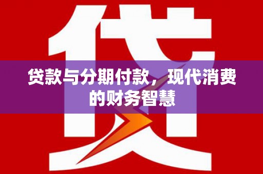 沈河贷款与分期付款，现代消费的财务智慧